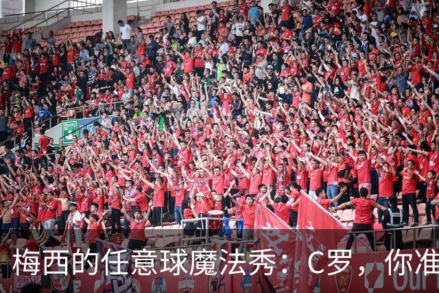 梅西的任意球魔法秀：C罗，你准备好接招了吗？